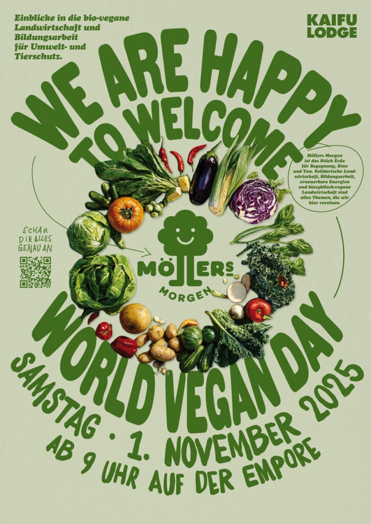 Das Bild zeigt ein Plakat für den **World Vegan Day** am **1. November 2025** bei **Möllers Morgen**. Im Zentrum des Plakats steht ein großer Kreis aus frischem, saisonalem Gemüse, das das Logo von Möllers Morgen umrahmt. Der Text auf dem Plakat lautet:
**"WE ARE HAPPY TO WELCOME YOU – WORLD VEGAN DAY"**
Zusätzlich sind folgende Informationen zu lesen:
- **Samstag, 1. November 2025, ab 9 Uhr auf der Empore**
- **Einblicke in die bio-vegane Landwirtschaft und Bildungsarbeit für Umwelt- und Tierschutz**
Das Plakat vermittelt eine herzliche Einladung, den World Vegan Day gemeinsam zu feiern und sich über nachhaltige Landwirtschaft und vegane Lebensweise zu informieren.